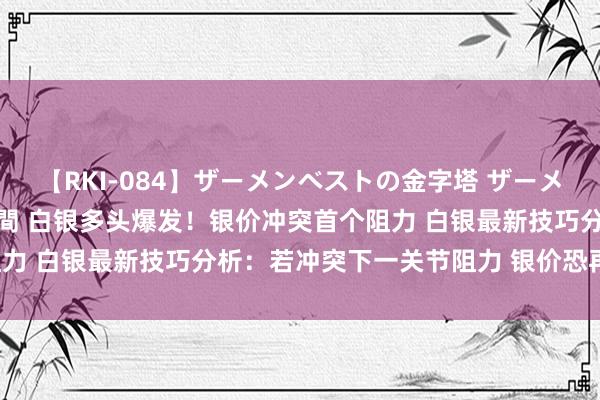 【RKI-084】ザーメンベストの金字塔 ザーメン大好き2000発 24時間 白银多头爆发！银价冲突首个阻力 白银最新技巧分析：若冲突下一关节阻力 银价恐再飙升逾4%