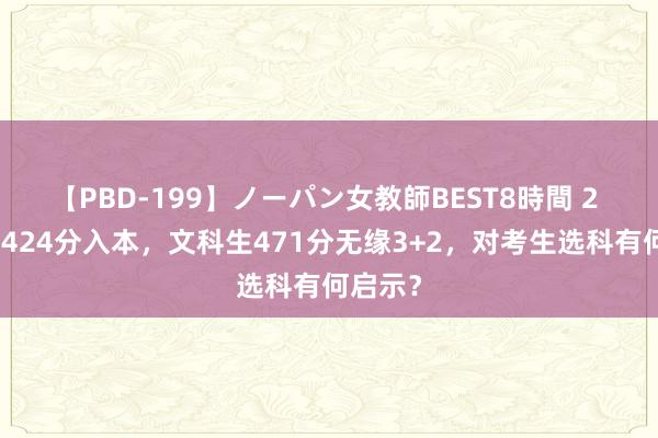 【PBD-199】ノーパン女教師BEST8時間 2 理科生424分入本，文科生471分无缘3+2，对考生选科有何启示？