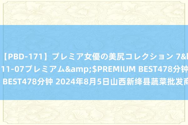 【PBD-171】プレミア女優の美尻コレクション 7</a>2012-11-07プレミアム&$PREMIUM BEST478分钟 2024年8月5日山西新绛县蔬菜批发商场价钱行情