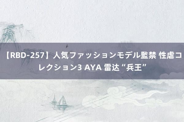 【RBD-257】人気ファッションモデル監禁 性虐コレクション3 AYA 雷达“兵王”