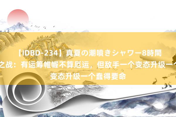 【IDBD-234】真夏の潮噴きシャワー8時間 简说夷陵之战：有运筹帷幄不算厄运，但敌手一个变态升级一个蠢得要命