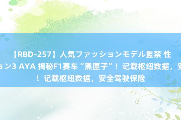 【RBD-257】人気ファッションモデル監禁 性虐コレクション3 AYA 揭秘F1赛车“黑匣子”！记载枢纽数据，安全驾驶保险