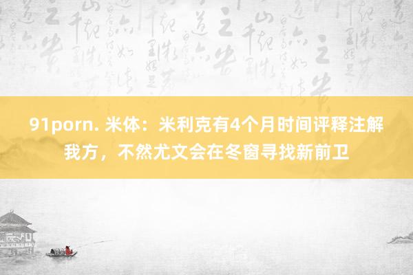 91porn. 米体：米利克有4个月时间评释注解我方，不然尤文会在冬窗寻找新前卫