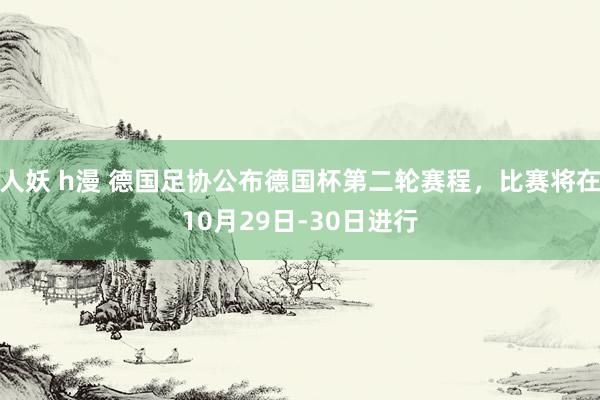 人妖 h漫 德国足协公布德国杯第二轮赛程，比赛将在10月29日-30日进行