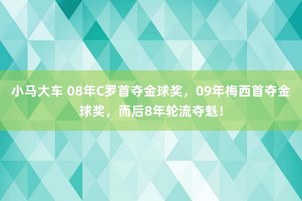 小马大车 08年C罗首夺金球奖，09年梅西首夺金球奖，而后8年轮流夺魁！