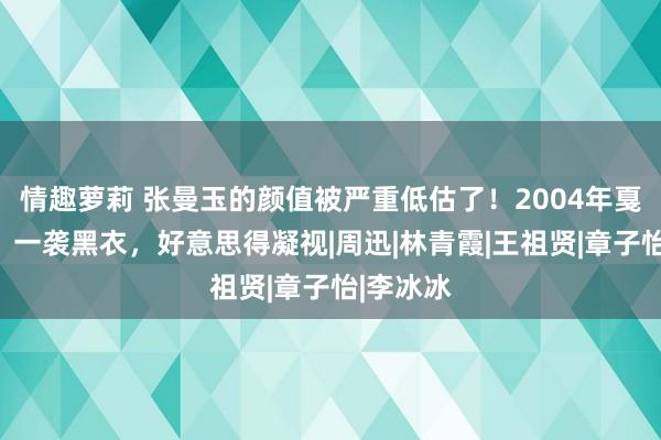 情趣萝莉 张曼玉的颜值被严重低估了！2004年戛纳出行，一袭黑衣，好意思得凝视|周迅|林青霞|王祖贤|章子怡|李冰冰