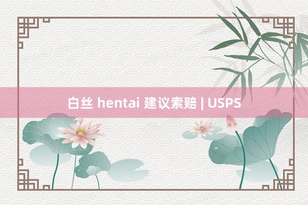 白丝 hentai 建议索赔 | USPS