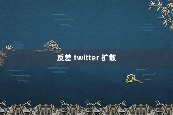 反差 twitter 扩散