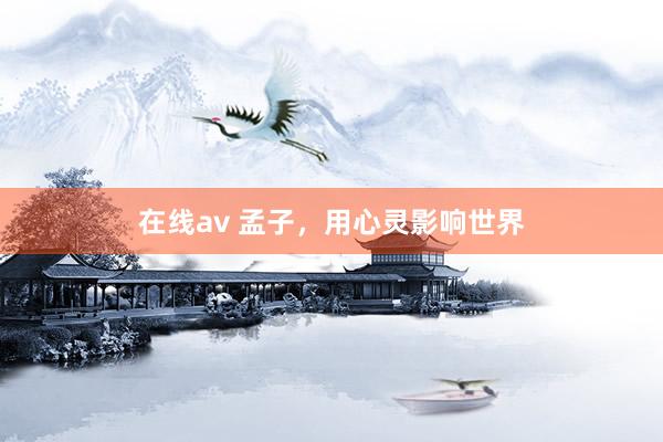 在线av 孟子，用心灵影响世界