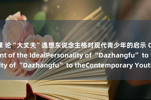 反差 裸 论“大丈夫”逸想东说念主格对现代青少年的启示 On the Enlightenment of the IdealPersonality of “Dazhangfu” to theContemporary Youth